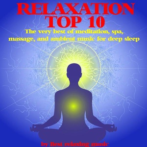Relaxation Top 10 : The Very Best of Meditation, Spa, Massage and Ambient Music for Deep Sleep