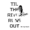 Til The River Runs Out