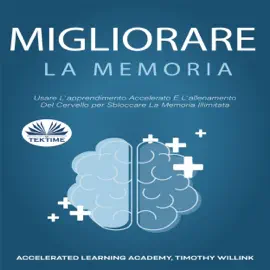 Migliorare La Memoria [Improve Memory]: L'apprendimento Accelerato E L'allenamento Del Cervello per Sbloccare La Memoria Illimitata [Accelerated Learning and Brain Training to Unlock Unlimited Memory] (Unabridged)