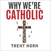 Why We're Catholic: Our Reasons for Faith, Hope, and Love (Unabridged) - Trent Horn