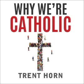 Why We're Catholic: Our Reasons for Faith, Hope, and Love (Unabridged)