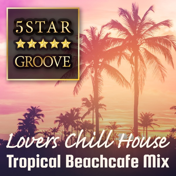 Five Star Groove - Lovers Chill House Tropical Beachcafé Mix