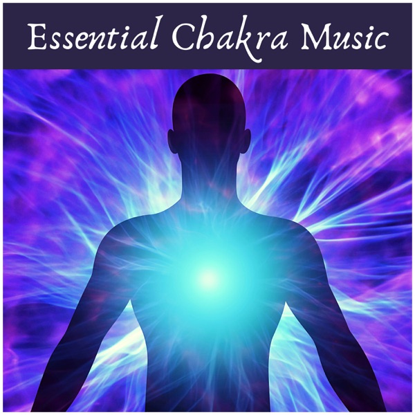 Essential Chakra Music: Open Your Heart, Open Your Third Eye, Soothe Spine, Stomach, Head