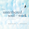 The Untethered Soul at Work: Teachings to Transform Your Work Life (Original Recording) - Michael A. Singer