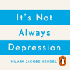 It's Not Always Depression - Hilary Jacobs Hendel