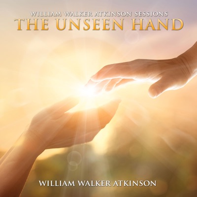 The Unseen Hand: William Walker Atkinson Sessions (Unabridged)