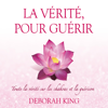 La vérité, pour guérir : Toute la vérité sur les chakras et la guérison - Deborah King