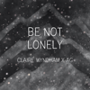 Be Not Lonely - AG & Claire Wyndham