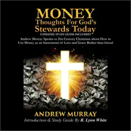 Money: Thoughts for God's Stewards Today: Andrew Murray Speaks to 21st Century Christians about How to  Use Money as an Instrument of Love and Grace Rather than Greed