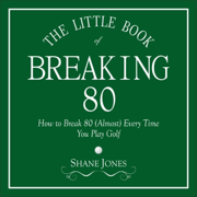 The Little Book of Breaking 80: How to Shoot in the 70s (Almost) Every Time You Play Golf (Unabridged)