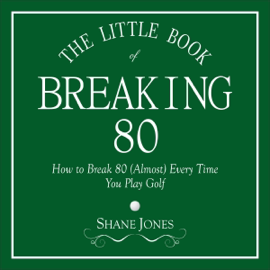 The Little Book of Breaking 80: How to Shoot in the 70s (Almost) Every Time You Play Golf (Unabridged)