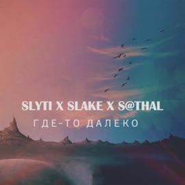 Где - то далеко SlyTi, SLAKE & Sthal