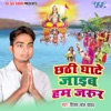 Chhathi Ghate Jaib Hum Jaroor - Single