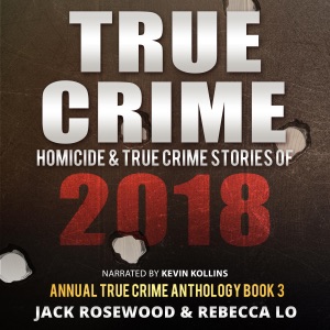 True Crime: Homicide & True Crime Stories of 2018:  Annual True Crime Anthology, Book 3 (Unabridged)