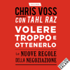 Volere troppo e ottenerlo: Le nuove regole della negoziazione - Chris Voss & Tahl Raz