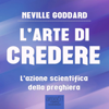 L’arte di credere: L’azione scientifica della preghiera - Neville Goddard