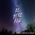 Be Here Now--Patricia Bahia