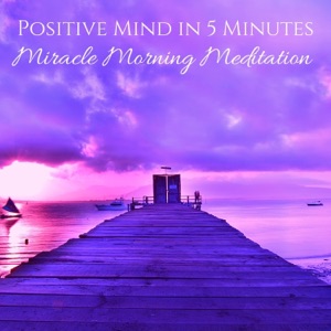 Positive Mind in 5 Minutes: Miracle Morning Meditation
