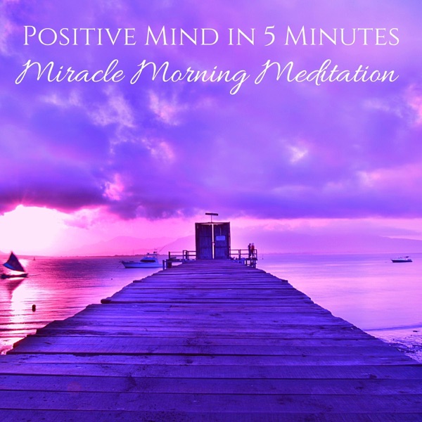 Positive Mind in 5 Minutes: Miracle Morning Meditation