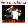 Roberto E Meirinho - Morto de Saudade Sua