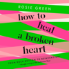 How to Heal a Broken Heart - Rosie Green