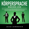 Körpersprache - Menschen lesen [Body Language - Reading People]: Wie Sie mit der Macht der nonverbalen Kommunikation Menschen für sich gewinnen, selbstbewusst Auftreten und die Psychologie anderer durchschauen [How to Use the Power of Non-Verbal Communi - Julius Loewenstein