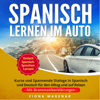 Spanisch Lernen im Auto: Kurze und Spannende Dialoge in Spanisch und Deutsch für den Alltag und auf Reisen - mit Grammatikerklärungen. Einfach Spanisch Sprechen Lernen! - Fiona Wagenar