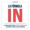 La Fórmula IN: El Sistema Definitivo para INVERTIR en VIVIENDAS de FORMA CREATIVA y lograr LA LIBERTAD FINANCIERA gracias a la INVERSIÓN INMOBILIARIA - José Muñoz