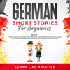 German Short Stories for Beginners Book 1: Over 100 Dialogues and Daily Used Phrases to Learn German in Your Car. Have Fun & Grow Your Vocabulary, with Crazy Effective Language Learning Lessons - Learn Like a Native