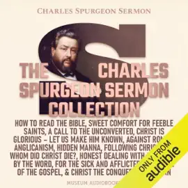 The Charles Spurgeon Sermon Collection: How to Read the Bible, Sweet Comfort for Feeble Saints, A Call to the Unconverted, Christ is Glorious - Let Us Make Him Known, Against Romish Anglicanism, Hidden Manna, Following Christ, For Whom Did Christ Die?, Ho