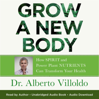 Dr. Alberto Villoldo - Grow a New Body: How Spirit and Power Plant Nutrients Can Transform Your Health (Unabridged) artwork