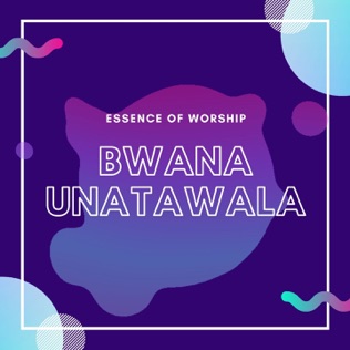 Essence of Worship Bwana Unatawala 