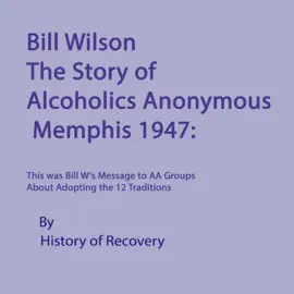 Bill Wilson: The Story of Alcoholics Anonymous, Memphis 1947: This Was Bill W's Message to AA Groups About Adopting the 12 Traditions (Unabridged)