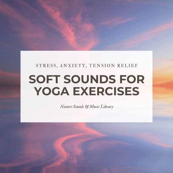 Soft Sounds for Yoga Exercises – Stress, Anxiety and Tension Relief