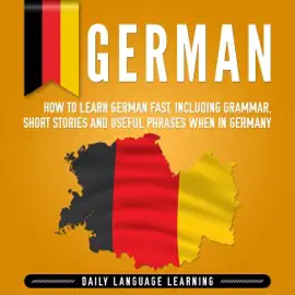 German: How to Learn German Fast, Including Grammar, Short Stories and Useful Phrases When in Germany (Unabridged)