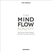 Das Mindflow Konzept: Wie Sie durch Nicht-Wollen und Nicht-Tun alles erreichen