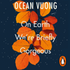 On Earth We're Briefly Gorgeous - Ocean Vuong