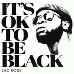 Jac Ross - It's OK To Be Black