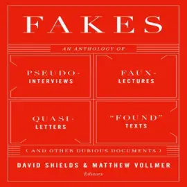 Fakes: An Anthology of Pseudo-Interviews, Faux-Lectures, Quasi-Letters, "Found" Texts, and Other Fraudulent Artifacts (Unabridged)