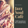 Jazz Soul Cafè - Chill Smooth Jazz for Cocktail Party - Inside Your Soul