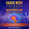 Vagus Nerv Übungen & Quantenheilung Erleben [Vagus Nerve Exercises & Quantum Healing Experience]: Selbstheilungskräfte Aktivieren & Wohlbefinden Steigern - Nervus Vagus & Geistheilung Für Anfänger  (Unabridged) - Angelika Hornig