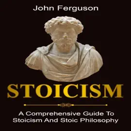 Stoicism: A Comprehensive Guide to Stoicism and Stoic Philosophy (Unabridged)