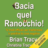 Bacia quel ranocchio!: 12 modi efficaci per trasformare in positive le cose negative - Brian Tracy & Christina Tracy Stein