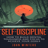 Self-Discipline: How to Build Mental Toughness and Focus to Achieve Your Goals (Unabridged)