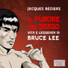 Il Furore del Drago. Vita e leggenda di Bruce Lee - Jacques Béziers