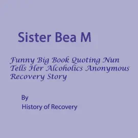 Sister Bea M Funny Big Book Quoting Nun Tells Her Alcoholics Anonymous Recovery Story (Unabridged)