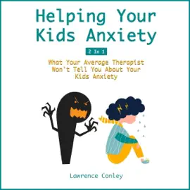 Helping Your Kids Anxiety: 2 in 1: What Your Average Therapist Won't Tell You About Your Kids Anxiety (Overcome Social Panic for Anxious Children And Teens) (Unabridged)
