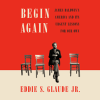 Eddie S. Glaude JR. - Begin Again: James Baldwin's America and Its Urgent Lessons for Our Own (Unabridged) artwork