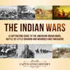 The Indian Wars: A Captivating Guide to the American Indian Wars, Battle of Little Bighorn and Wounded Knee Massacre (Unabridged) - Captivating History