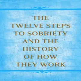 The Twelve Steps to Sobriety and the History of How it Works (Unabridged)